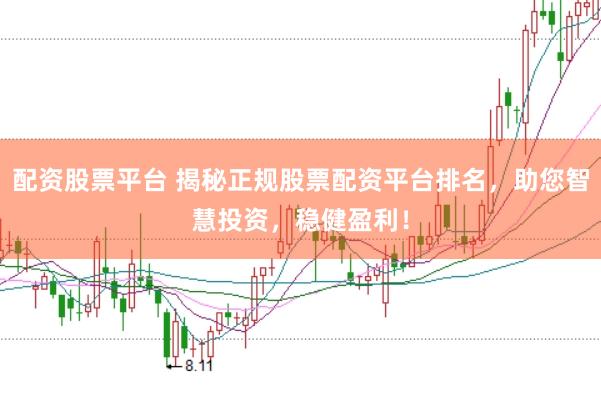 配资股票平台 揭秘正规股票配资平台排名，助您智慧投资，稳健盈利！