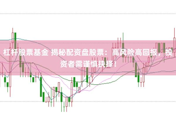 杠杆股票基金 揭秘配资盘股票：高风险高回报，投资者需谨慎抉择！
