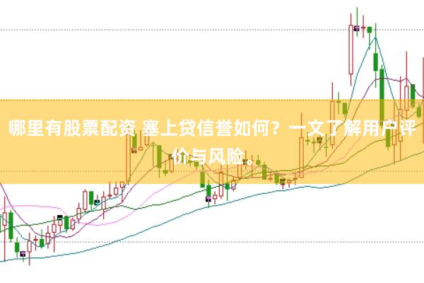 哪里有股票配资 塞上贷信誉如何？一文了解用户评价与风险。
