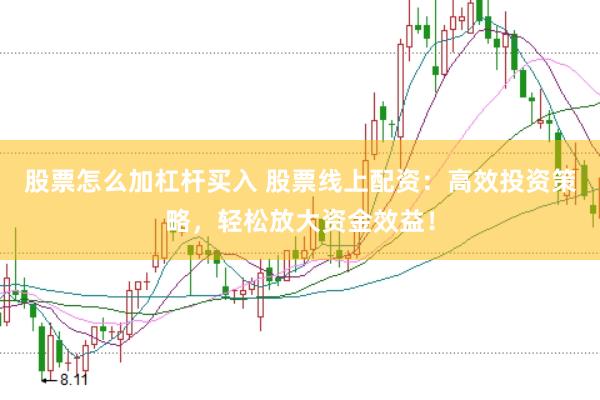 股票怎么加杠杆买入 股票线上配资：高效投资策略，轻松放大资金效益！
