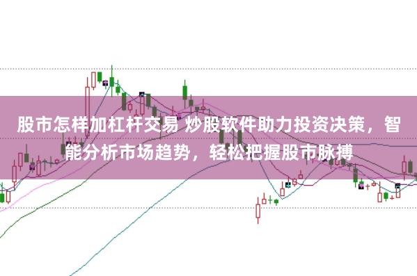 股市怎样加杠杆交易 炒股软件助力投资决策，智能分析市场趋势，轻松把握股市脉搏