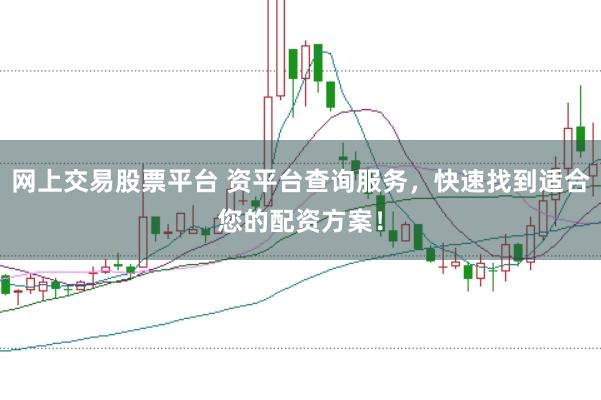 网上交易股票平台 资平台查询服务，快速找到适合您的配资方案！