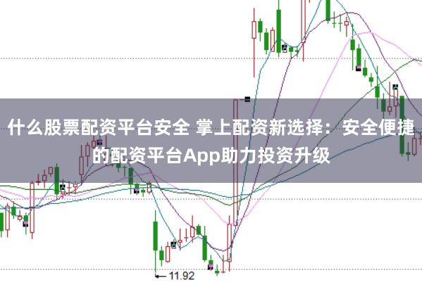 什么股票配资平台安全 掌上配资新选择：安全便捷的配资平台App助力投资升级