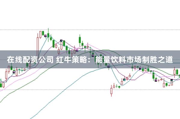 在线配资公司 红牛策略：能量饮料市场制胜之道