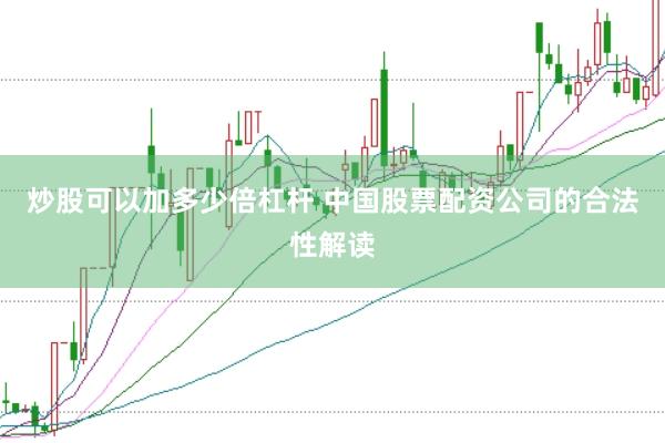 炒股可以加多少倍杠杆 中国股票配资公司的合法性解读