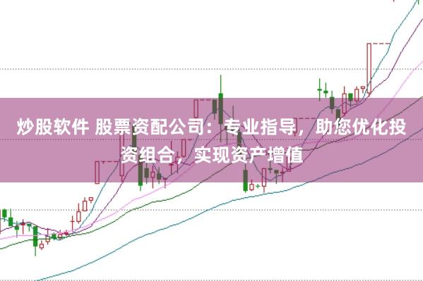 炒股软件 股票资配公司：专业指导，助您优化投资组合，实现资产增值