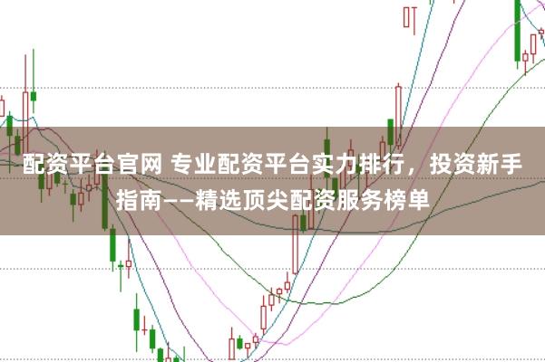 配资平台官网 专业配资平台实力排行，投资新手指南——精选顶尖配资服务榜单