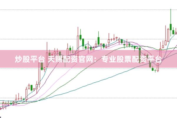 炒股平台 天赐配资官网：专业股票配资平台