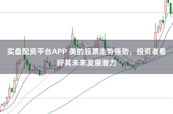 实盘配资平台APP 美的股票走势强劲，投资者看好其未来发展潜力