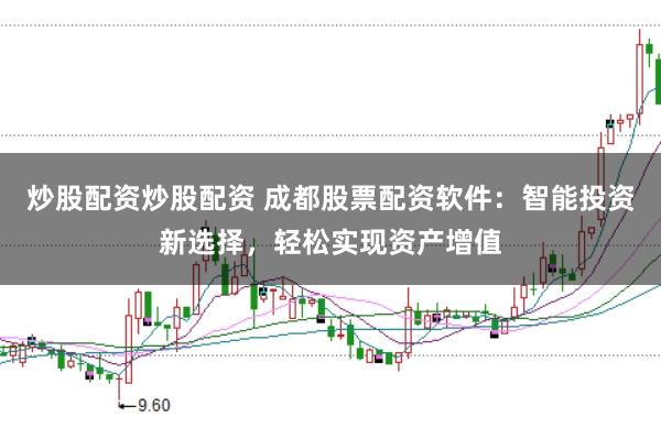 炒股配资炒股配资 成都股票配资软件：智能投资新选择，轻松实现资产增值