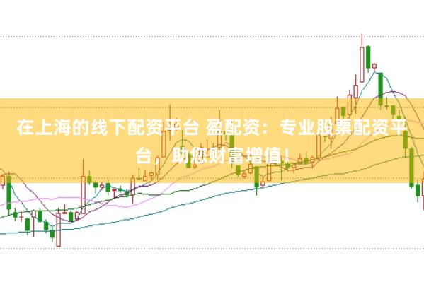 在上海的线下配资平台 盈配资：专业股票配资平台，助您财富增值！