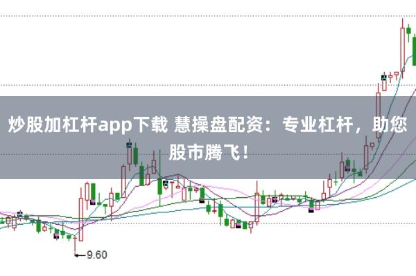 炒股加杠杆app下载 慧操盘配资：专业杠杆，助您股市腾飞！