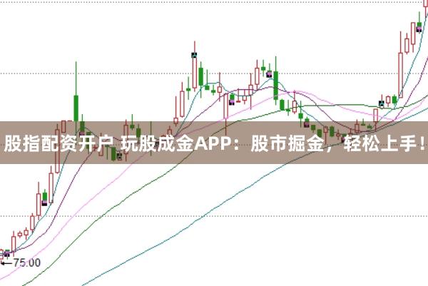 股指配资开户 玩股成金APP：股市掘金，轻松上手！
