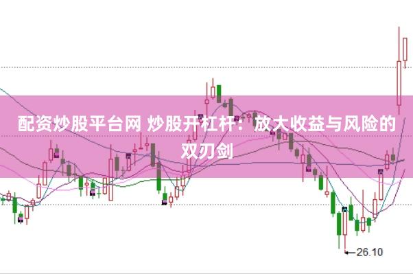 配资炒股平台网 炒股开杠杆：放大收益与风险的双刃剑