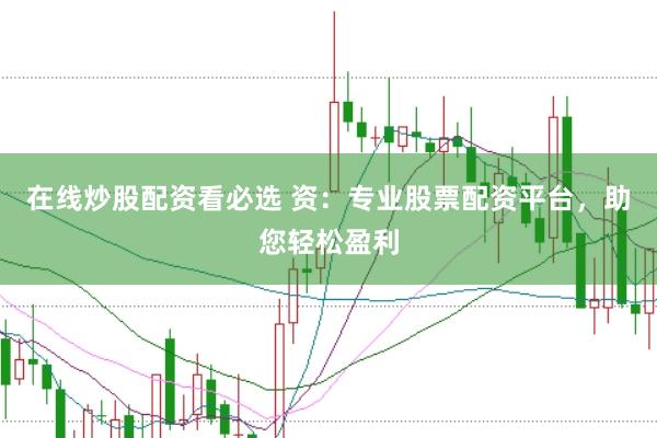 在线炒股配资看必选 资：专业股票配资平台，助您轻松盈利