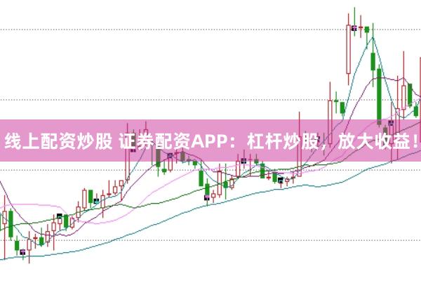 线上配资炒股 证券配资APP：杠杆炒股，放大收益！