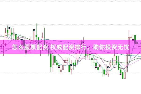 怎么股票配资 权威配资排行，助你投资无忧