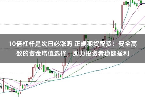 10倍杠杆是次日必涨吗 正规期货配资：安全高效的资金增值选择，助力投资者稳健盈利