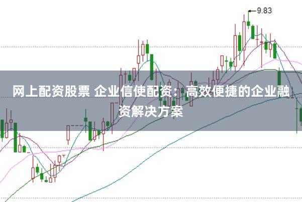 网上配资股票 企业信使配资：高效便捷的企业融资解决方案