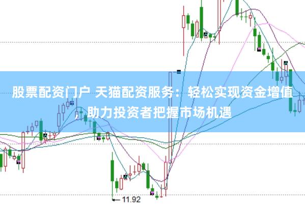 股票配资门户 天猫配资服务：轻松实现资金增值，助力投资者把握市场机遇