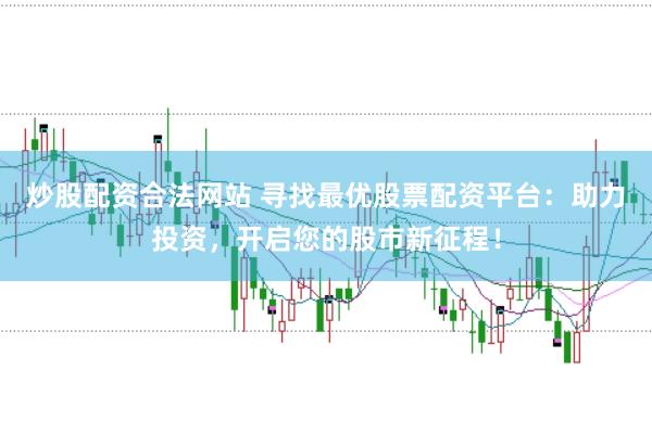 炒股配资合法网站 寻找最优股票配资平台：助力投资，开启您的股市新征程！