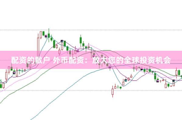 配资的散户 外币配资：放大您的全球投资机会