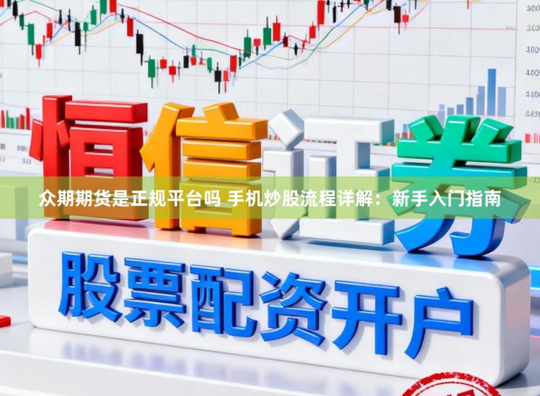 众期期货是正规平台吗 手机炒股流程详解：新手入门指南