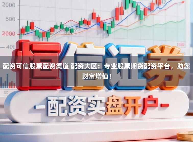 配资可信股票配资渠道 配资大区：专业股票期货配资平台，助您财富增值！