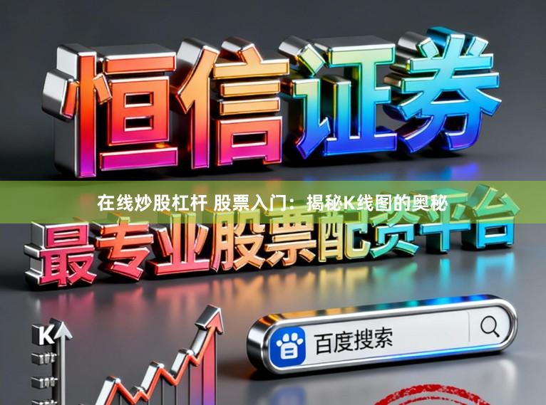 在线炒股杠杆 股票入门：揭秘K线图的奥秘