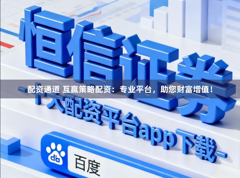 配资通道 互赢策略配资：专业平台，助您财富增值！