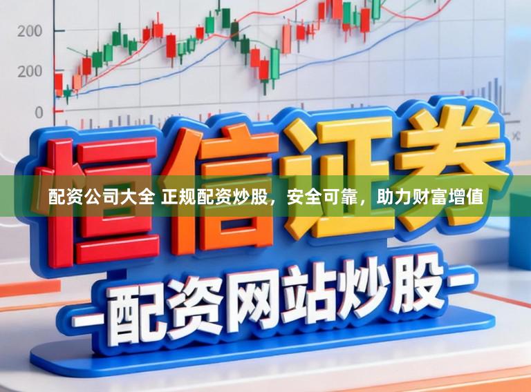 配资公司大全 正规配资炒股，安全可靠，助力财富增值