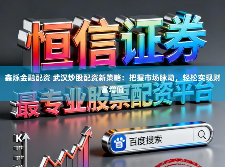 鑫烁金融配资 武汉炒股配资新策略：把握市场脉动，轻松实现财富增值