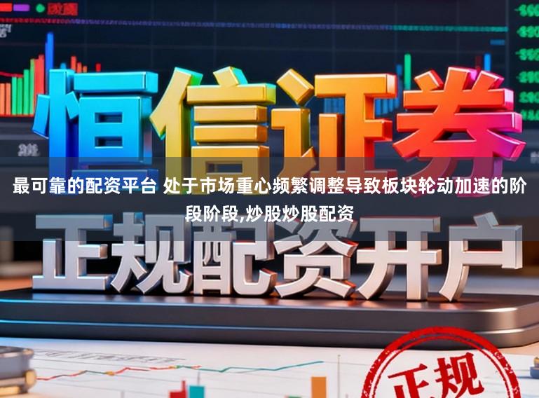 最可靠的配资平台 处于市场重心频繁调整导致板块轮动加速的阶段阶段,炒股炒股配资