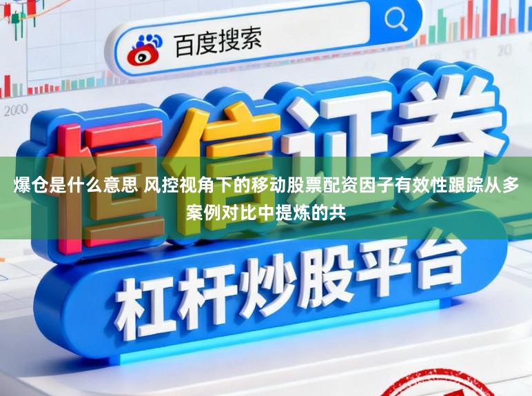 爆仓是什么意思 风控视角下的移动股票配资因子有效性跟踪从多案例对比中提炼的共