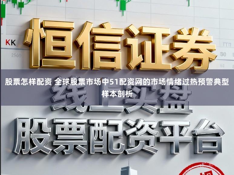 股票怎样配资 全球股票市场中51配资网的市场情绪过热预警典型样本剖析