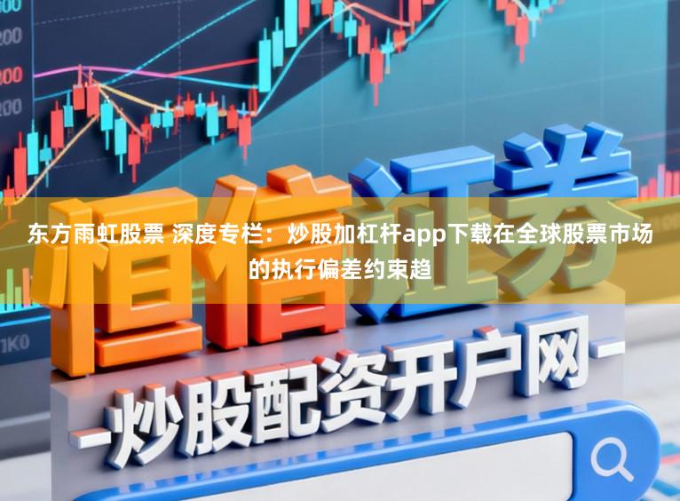 东方雨虹股票 深度专栏：炒股加杠杆app下载在全球股票市场的执行偏差约束趋