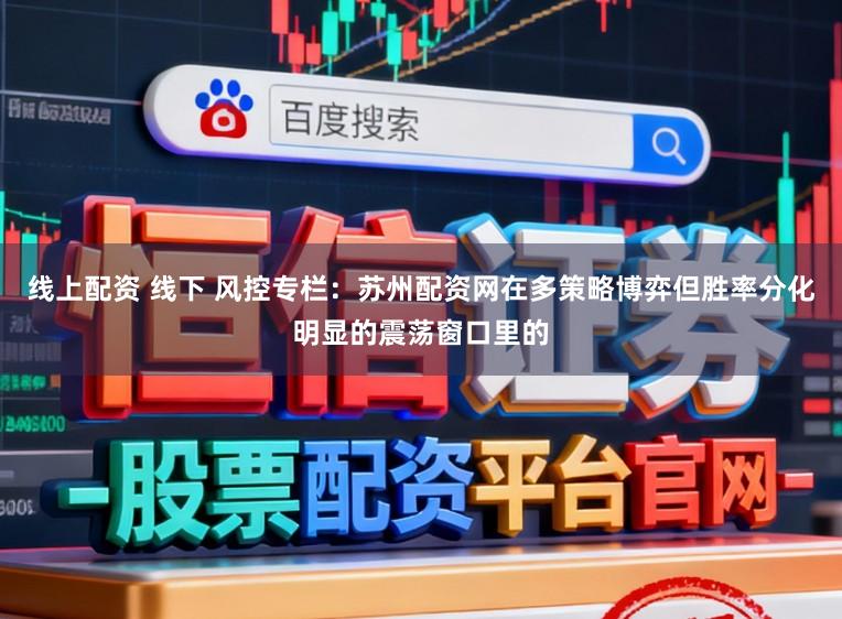 线上配资 线下 风控专栏：苏州配资网在多策略博弈但胜率分化明显的震荡窗口里的