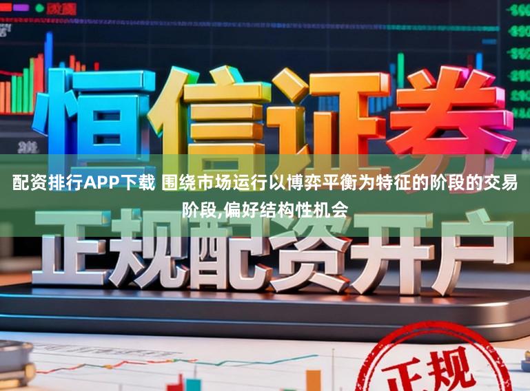 配资排行APP下载 围绕市场运行以博弈平衡为特征的阶段的交易阶段,偏好结构性机会