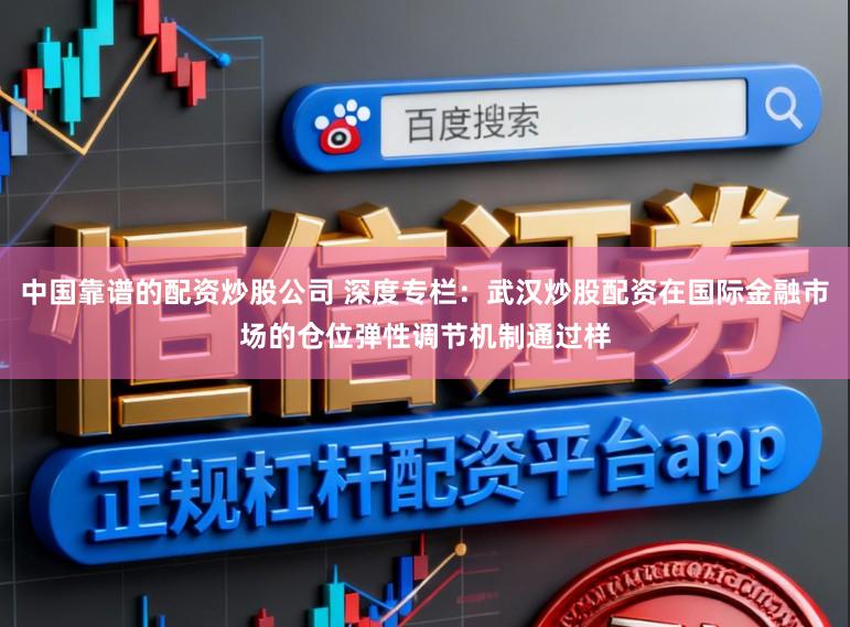 中国靠谱的配资炒股公司 深度专栏：武汉炒股配资在国际金融市场的仓位弹性调节机制通过样