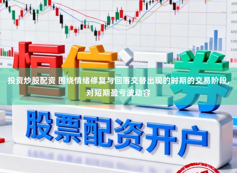 投资炒股配资 围绕情绪修复与回落交替出现的时期的交易阶段,对短期盈亏波动容