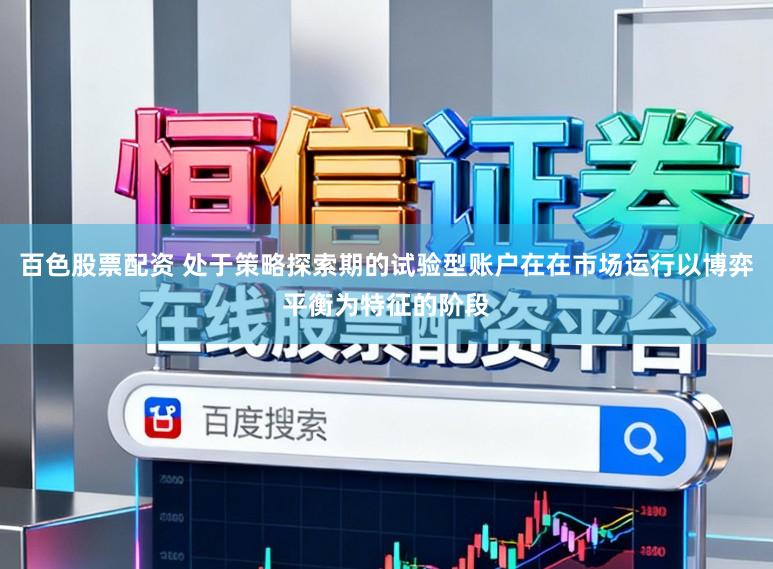 百色股票配资 处于策略探索期的试验型账户在在市场运行以博弈平衡为特征的阶段