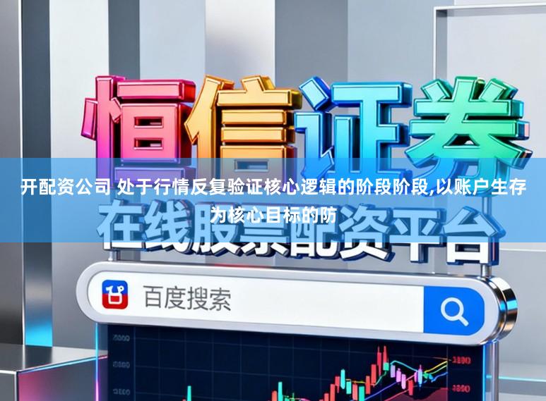 开配资公司 处于行情反复验证核心逻辑的阶段阶段,以账户生存为核心目标的防
