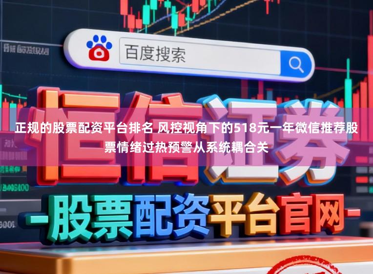 正规的股票配资平台排名 风控视角下的518元一年微信推荐股票情绪过热预警从系统耦合关