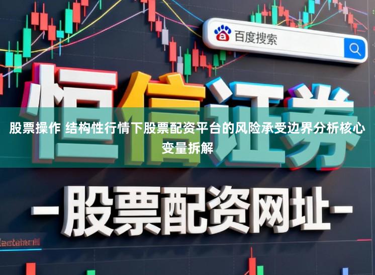 股票操作 结构性行情下股票配资平台的风险承受边界分析核心变量拆解
