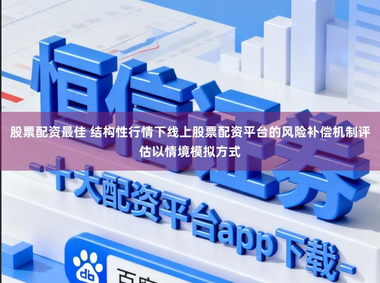 股票配资最佳 结构性行情下线上股票配资平台的风险补偿机制评估以情境模拟方式