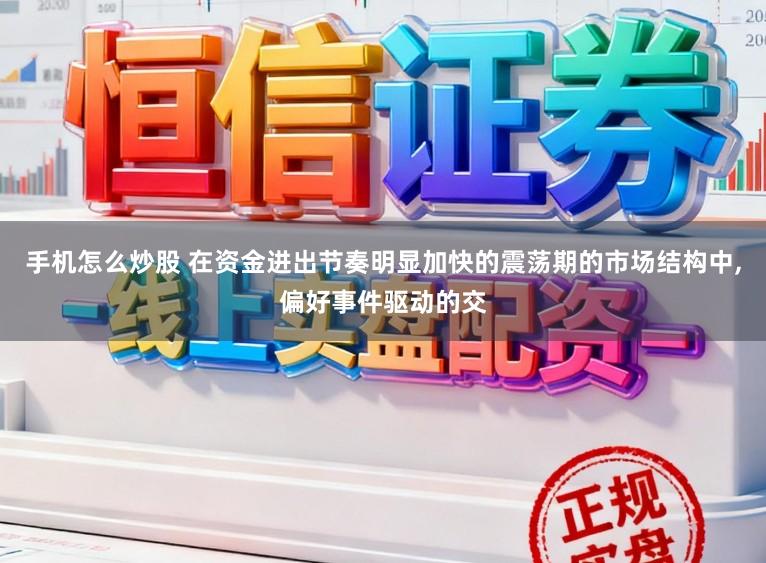 手机怎么炒股 在资金进出节奏明显加快的震荡期的市场结构中,偏好事件驱动的交