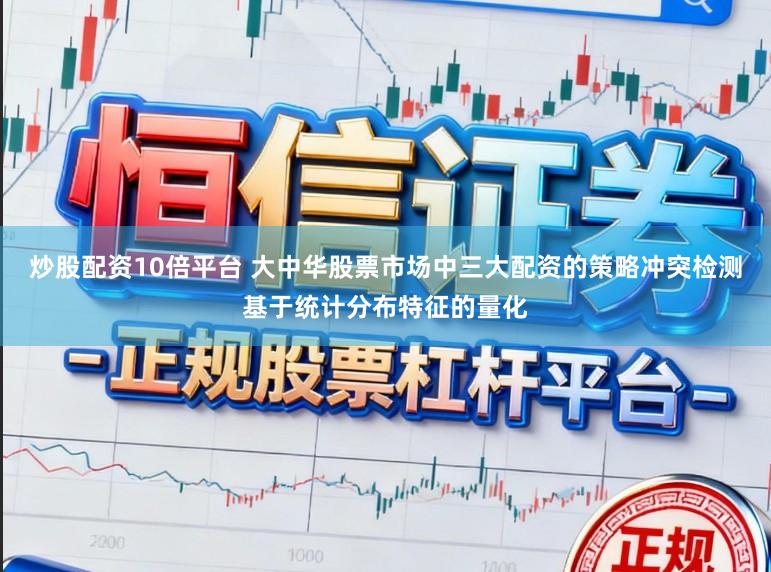 炒股配资10倍平台 大中华股票市场中三大配资的策略冲突检测基于统计分布特征的量化