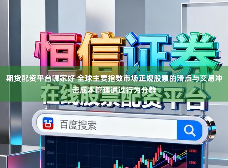 期货配资平台哪家好 全球主要指数市场正规股票的滑点与交易冲击成本管理通过行为分群