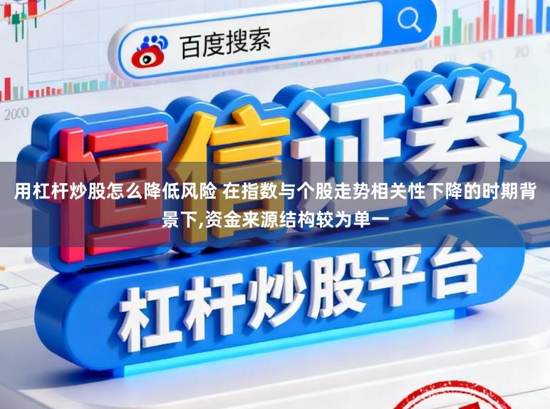 用杠杆炒股怎么降低风险 在指数与个股走势相关性下降的时期背景下,资金来源结构较为单一