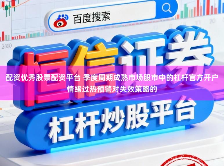 配资优秀股票配资平台 季度周期成熟市场股市中的杠杆官方开户情绪过热预警对失效策略的